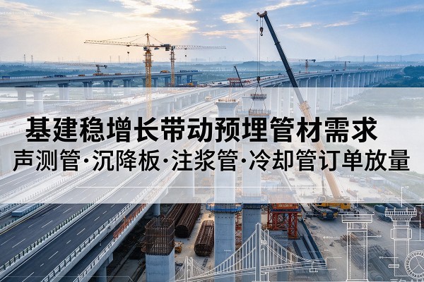 老边基建稳增长带动预埋监测管材需求，声测管、沉降板、注浆管订单持续放量