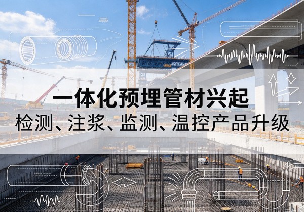 老边一体化管材产品兴起，声测注浆一体管、多功能预埋管应用增多